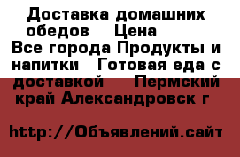 Доставка домашних обедов. › Цена ­ 100 - Все города Продукты и напитки » Готовая еда с доставкой   . Пермский край,Александровск г.